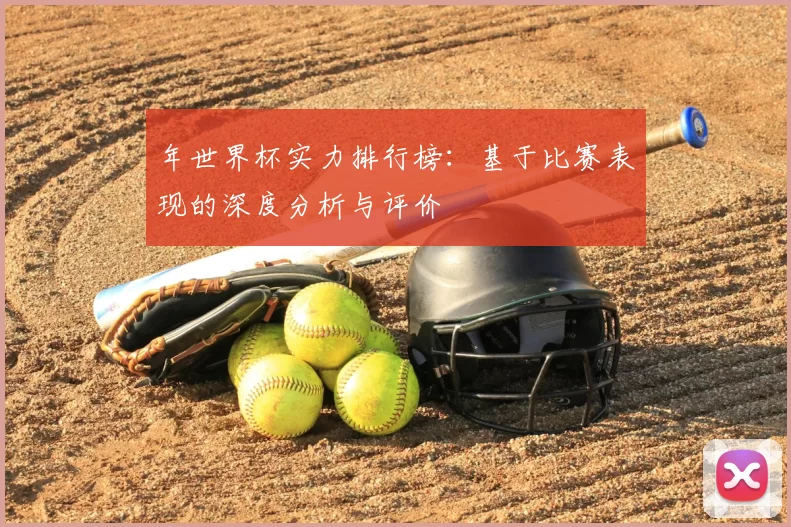 年世界杯实力排行榜：基于比赛表现的深度分析与评价