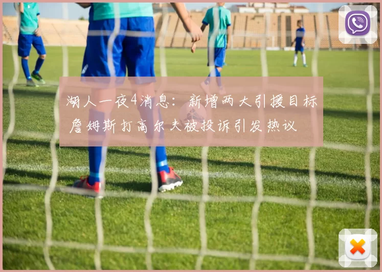 湖人一夜4消息:新增两大引援目标 詹姆斯打高尔夫被投诉引发热议