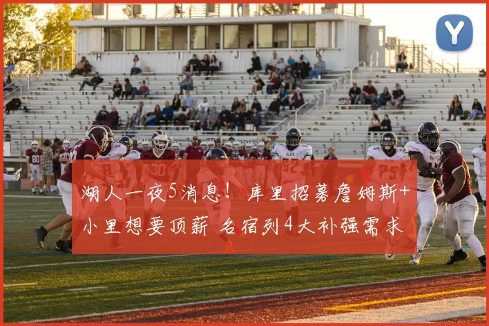 湖人一夜5消息!库里招募詹姆斯+小里想要顶薪 名宿列4大补强需求