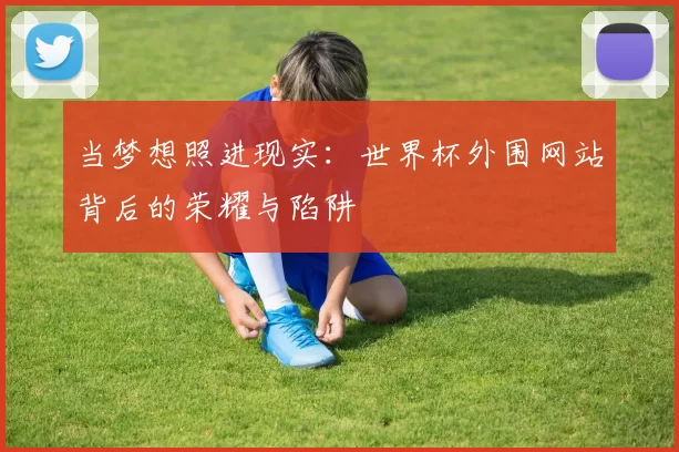 当梦想照进现实：世界杯外围网站背后的荣耀与陷阱