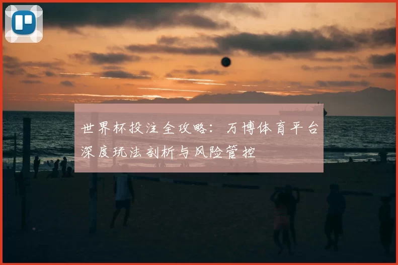 世界杯投注全攻略:万博体育平台深度玩法剖析与风险管控