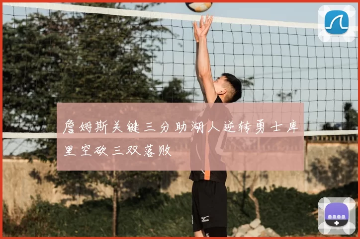 詹姆斯关键三分助湖人逆转勇士库里空砍三双落败