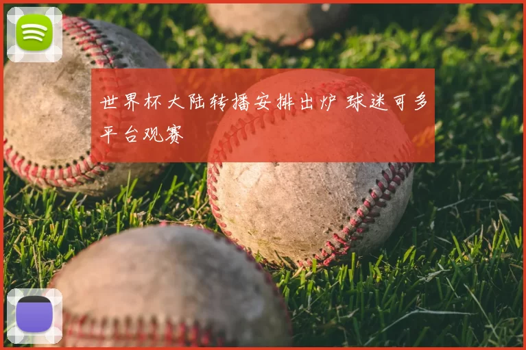 世界杯大陆转播安排出炉 球迷可多平台观赛