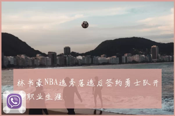 林书豪NBA选秀落选后签约勇士队开启职业生涯