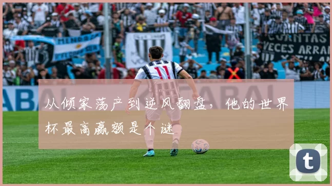 从倾家荡产到逆风翻盘，他的世界杯最高赢额是个谜