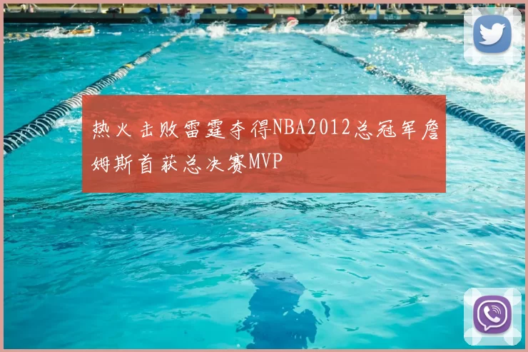 热火击败雷霆夺得NBA2012总冠军詹姆斯首获总决赛MVP