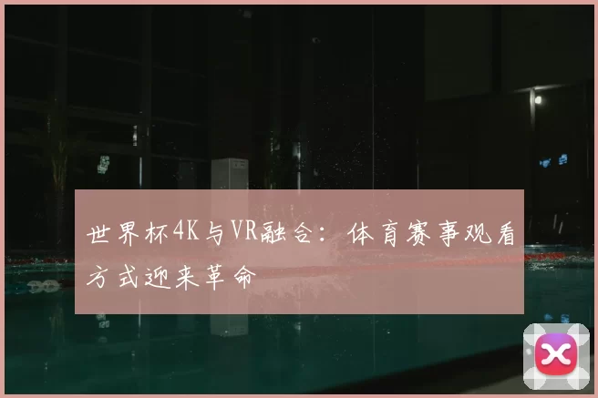 世界杯4K与VR融合：体育赛事观看方式迎来革命