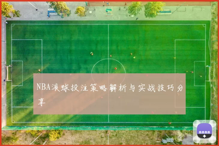 NBA滚球投注策略解析与实战技巧分享