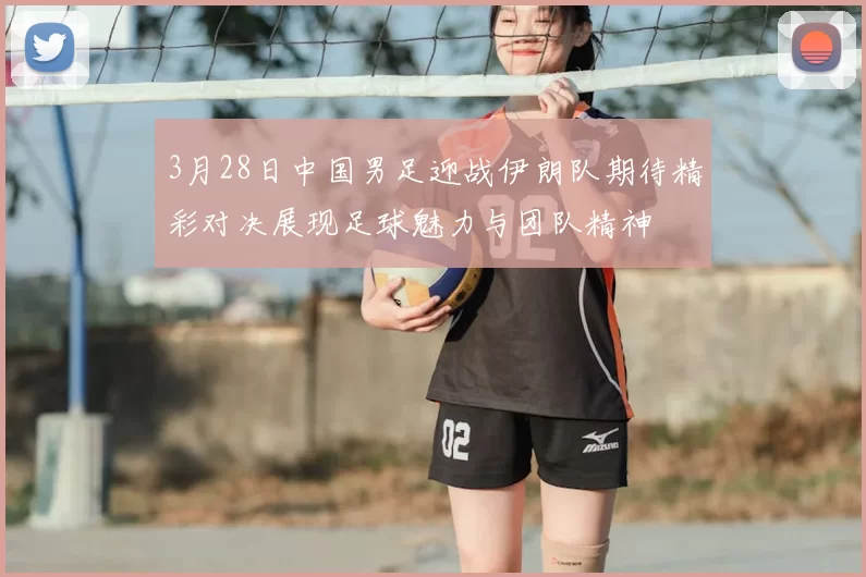 3月28日中国男足迎战伊朗队期待精彩对决展现足球魅力与团队精神