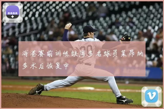 海港赛前训练缺席多名球员莱昂纳多术后恢复中