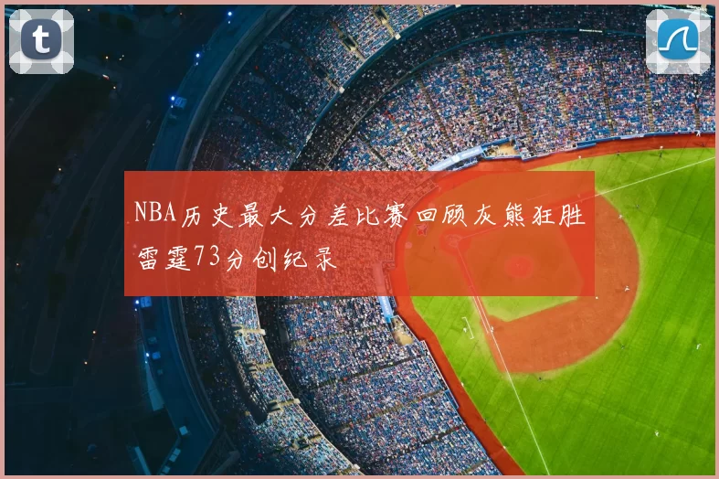NBA历史最大分差比赛回顾灰熊狂胜雷霆73分创纪录