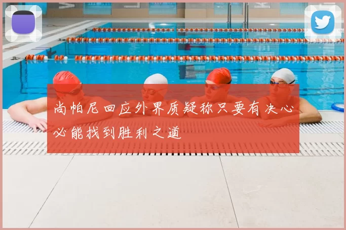 尚帕尼回应外界质疑称只要有决心必能找到胜利之道
