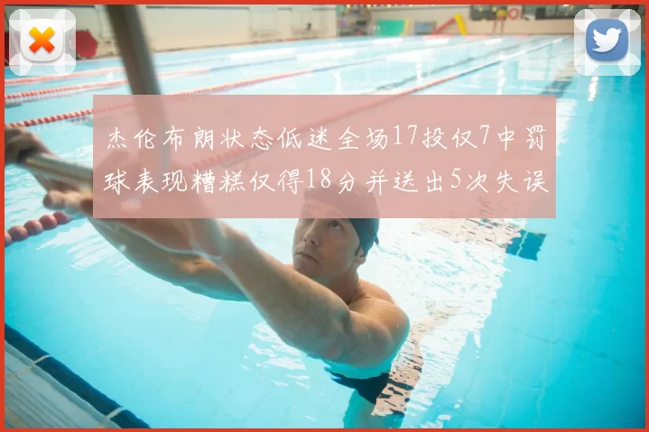 杰伦布朗状态低迷全场17投仅7中罚球表现糟糕仅得18分并送出5次失误