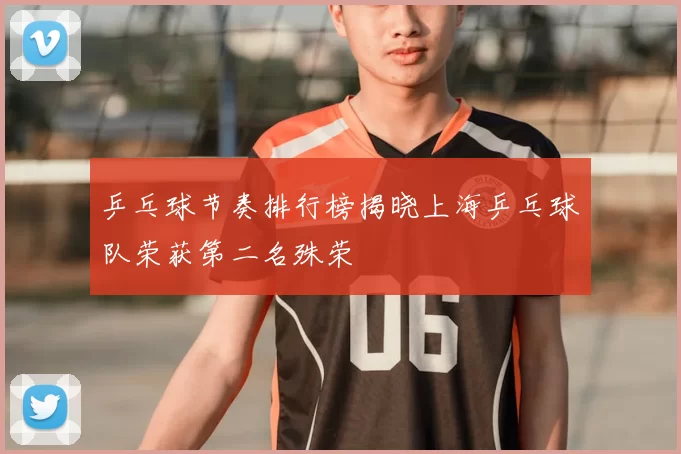 乒乓球节奏排行榜揭晓上海乒乓球队荣获第二名殊荣