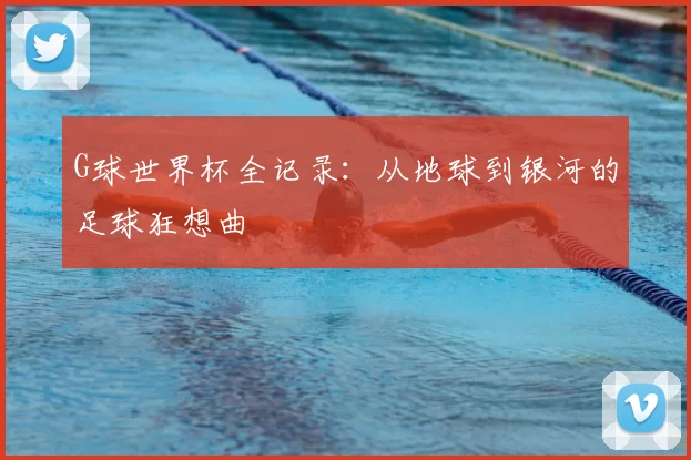 G球世界杯全记录：从地球到银河的足球狂想曲