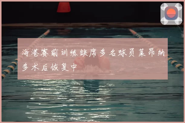 海港赛前训练缺席多名球员莱昂纳多术后恢复中