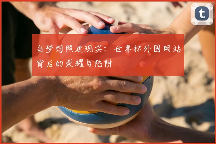 当梦想照进现实:世界杯外围网站背后的荣耀与陷阱