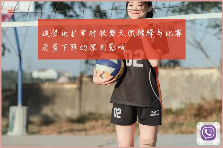 追梦论扩军对联盟天赋稀释与比赛质量下降的深刻影响