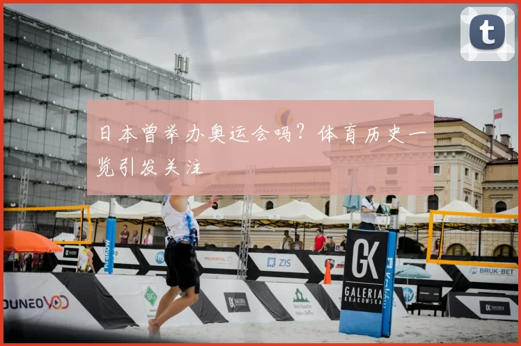日本曾举办奥运会吗?体育历史一览引发关注