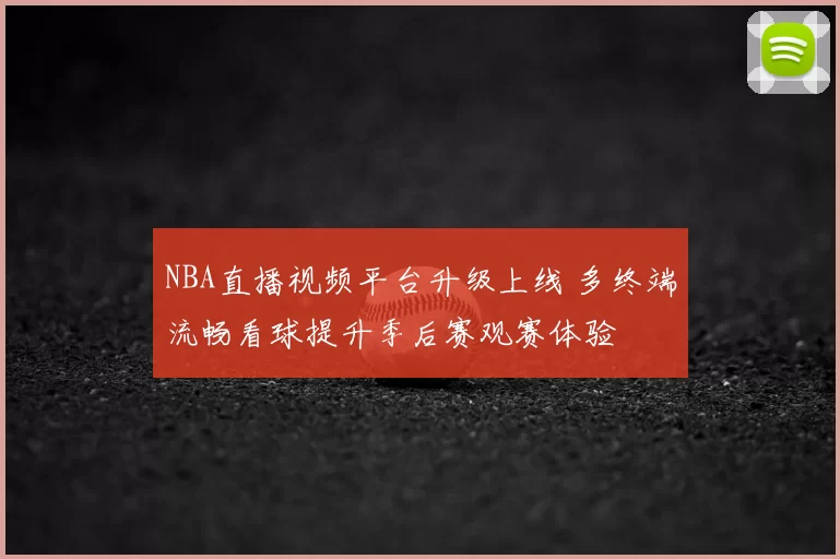 NBA直播视频平台升级上线 多终端流畅看球提升季后赛观赛体验