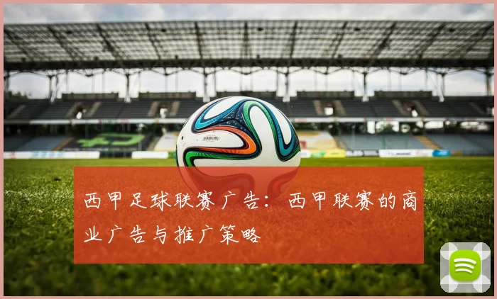 西甲足球联赛广告:西甲联赛的商业广告与推广策略