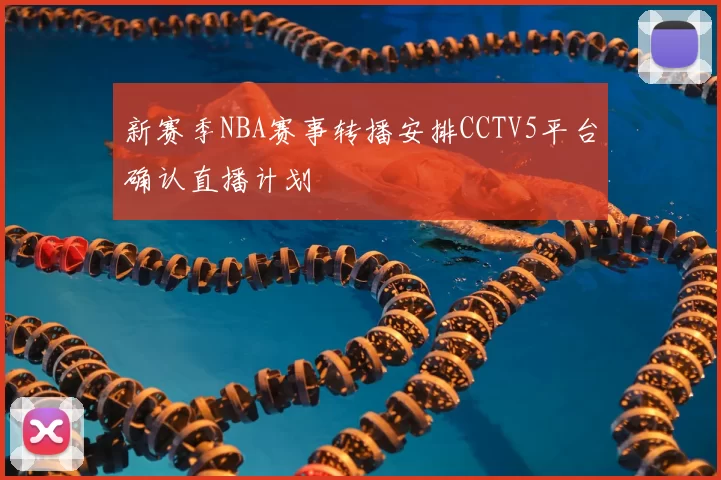 新赛季NBA赛事转播安排CCTV5平台确认直播计划