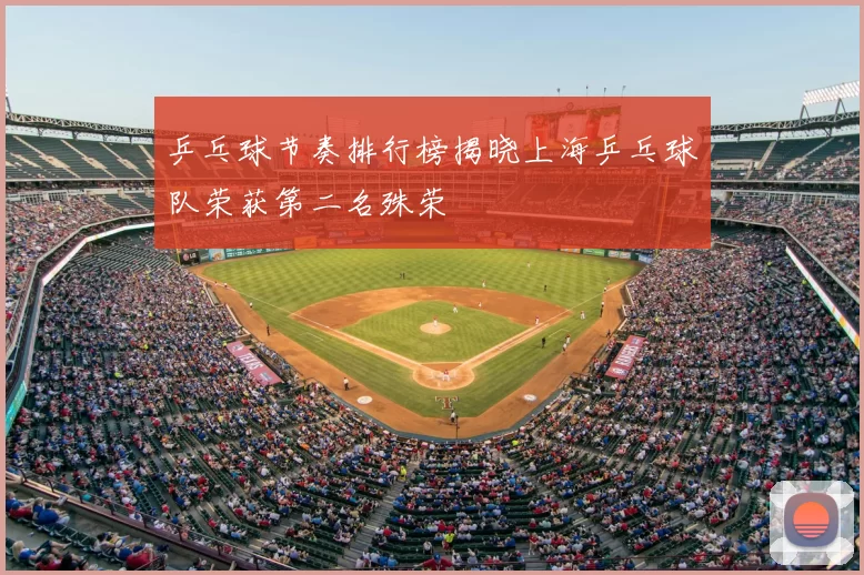 乒乓球节奏排行榜揭晓上海乒乓球队荣获第二名殊荣