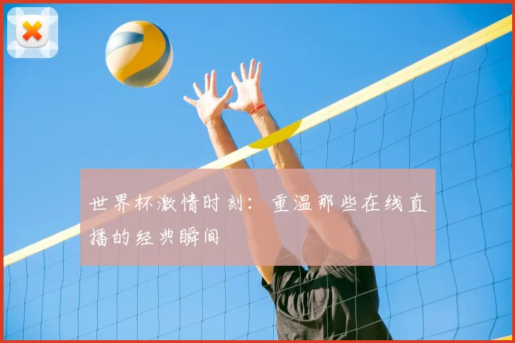 世界杯激情时刻:重温那些在线直播的经典瞬间