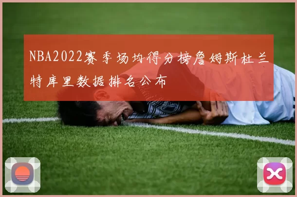 NBA2022赛季场均得分榜詹姆斯杜兰特库里数据排名公布