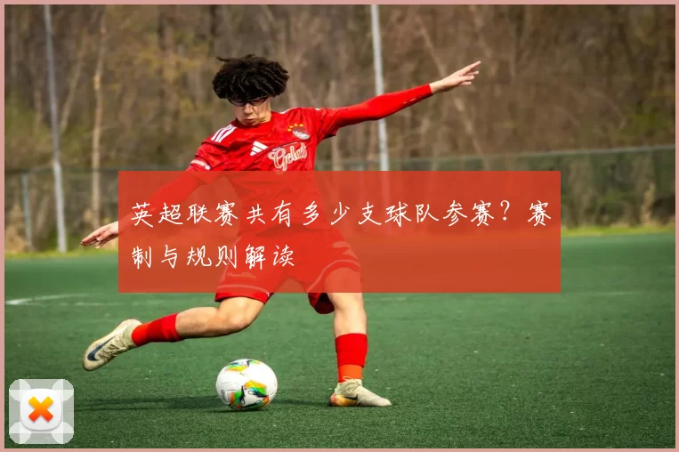 英超联赛共有多少支球队参赛?赛制与规则解读