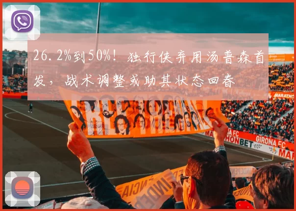 26.2%到50%！独行侠弃用汤普森首发，战术调整或助其状态回春