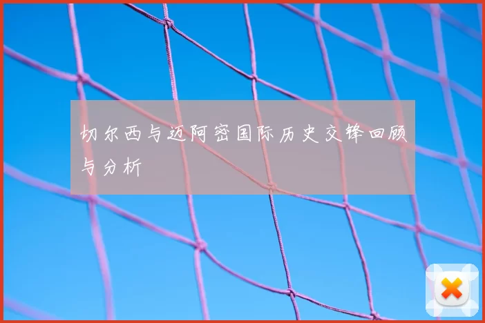 切尔西与迈阿密国际历史交锋回顾与分析