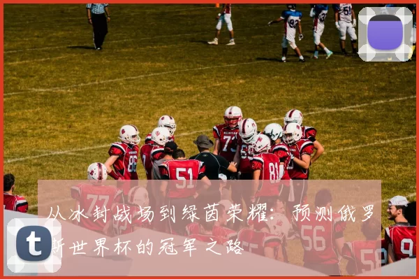 从冰封战场到绿茵荣耀:预测俄罗斯世界杯的冠军之路