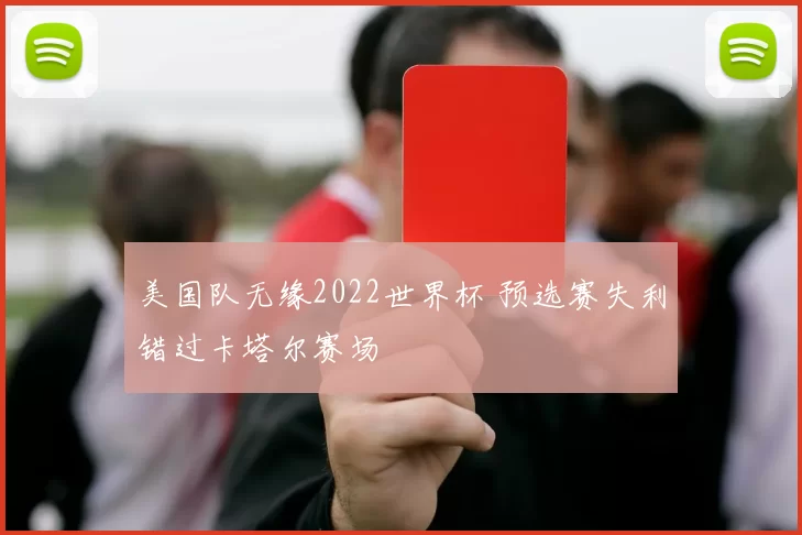 美国队无缘2022世界杯 预选赛失利错过卡塔尔赛场