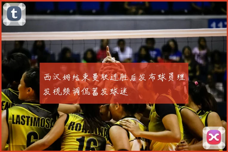 西汉姆结束曼联连胜后发布球员理发视频调侃蓄发球迷