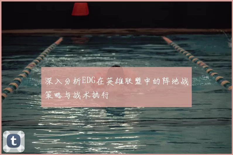深入分析EDG在英雄联盟中的阵地战策略与战术执行