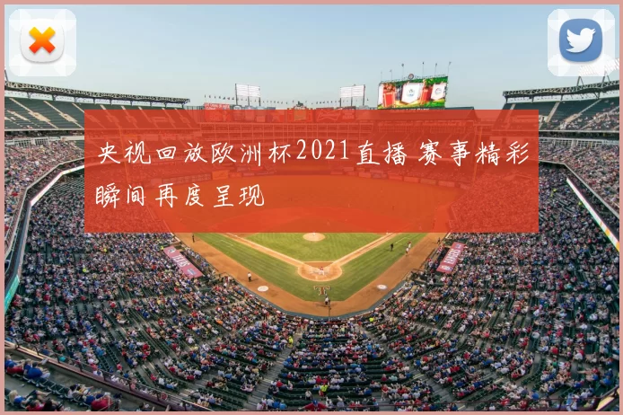 央视回放欧洲杯2021直播 赛事精彩瞬间再度呈现