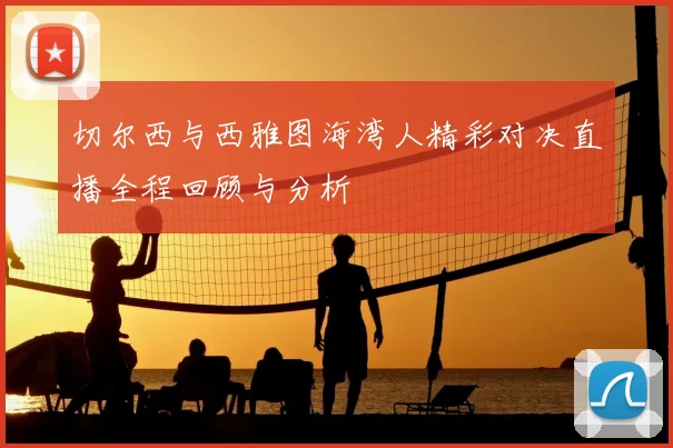 切尔西与西雅图海湾人精彩对决直播全程回顾与分析