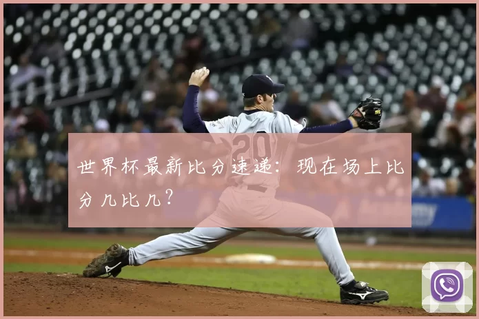 世界杯最新比分速递：现在场上比分几比几？