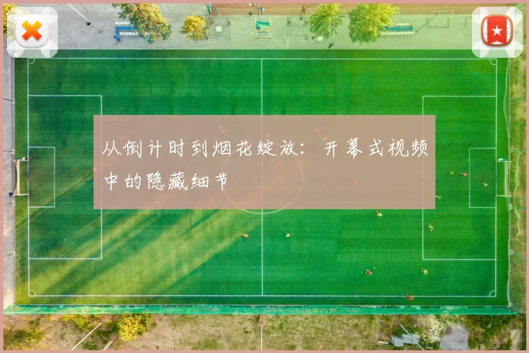 从倒计时到烟花绽放:开幕式视频中的隐藏细节