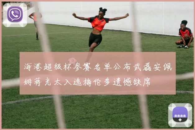 海港超级杯参赛名单公布武磊安佩姆蒋光太入选梅伦多遗憾缺席