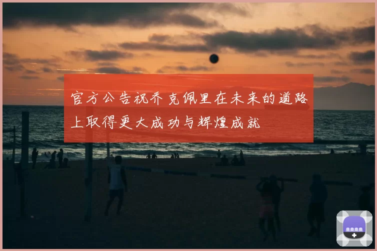 官方公告祝乔克佩里在未来的道路上取得更大成功与辉煌成就