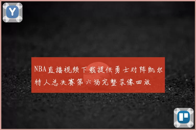 NBA直播视频下载提供勇士对阵凯尔特人总决赛第六场完整录像回放