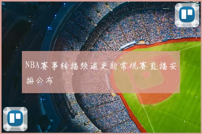 NBA赛事转播频道更新常规赛直播安排公布