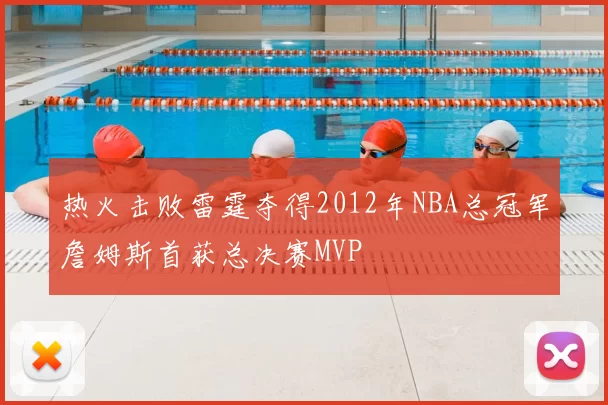 热火击败雷霆夺得2012年NBA总冠军詹姆斯首获总决赛MVP