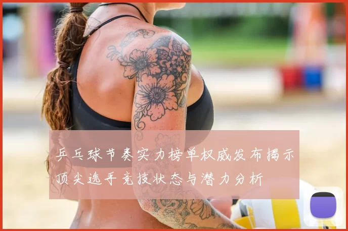 乒乓球节奏实力榜单权威发布揭示顶尖选手竞技状态与潜力分析