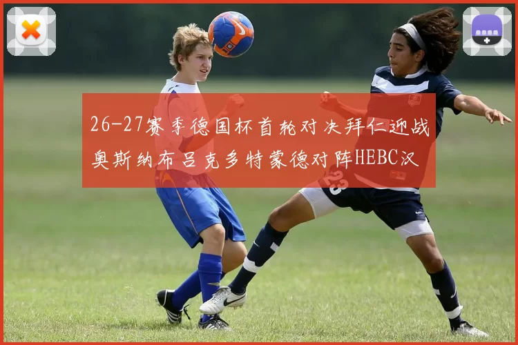 26-27赛季德国杯首轮对决拜仁迎战奥斯纳布吕克多特蒙德对阵HEBC汉堡