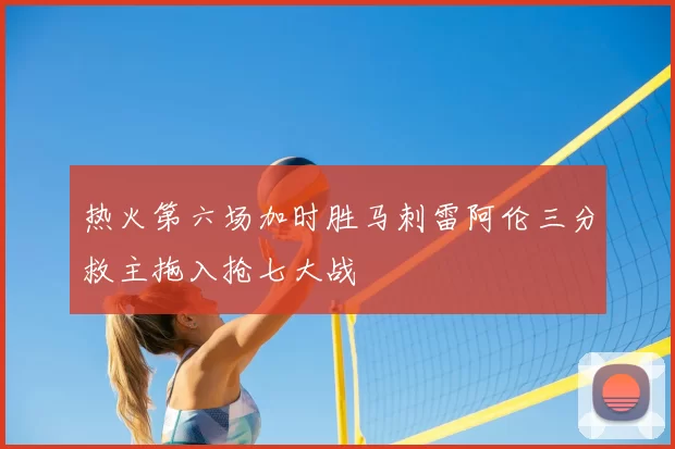 热火第六场加时胜马刺雷阿伦三分救主拖入抢七大战