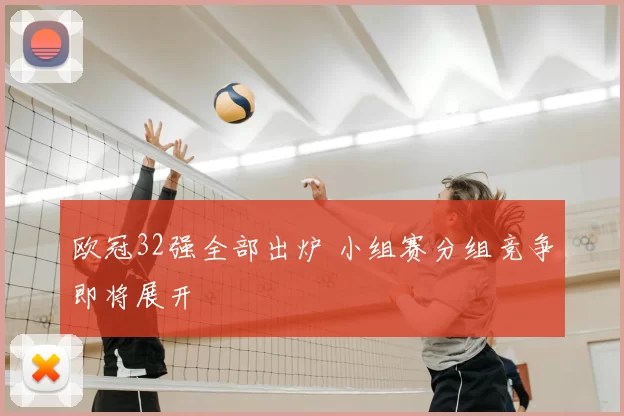 欧冠32强全部出炉 小组赛分组竞争即将展开