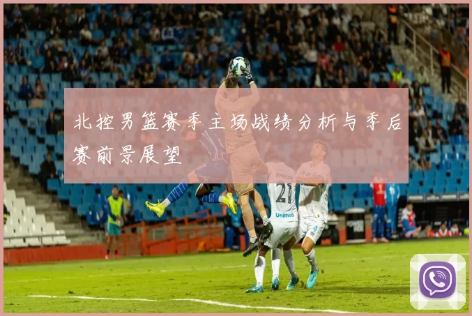 北控男篮赛季主场战绩分析与季后赛前景展望
